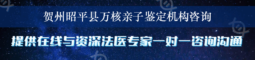 贺州昭平县万核亲子鉴定机构咨询